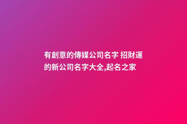 有創意的傳媒公司名字 招財運的新公司名字大全,起名之家
